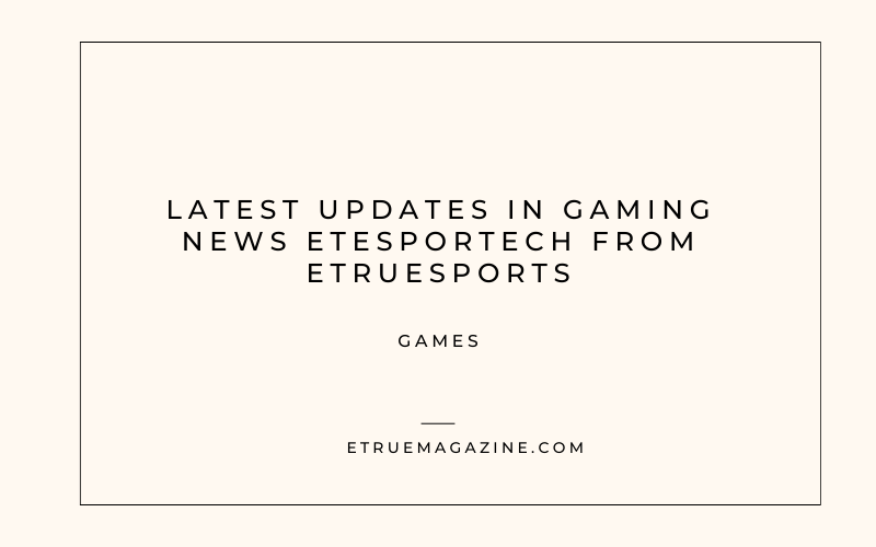 gaming news etesportech from etruesports